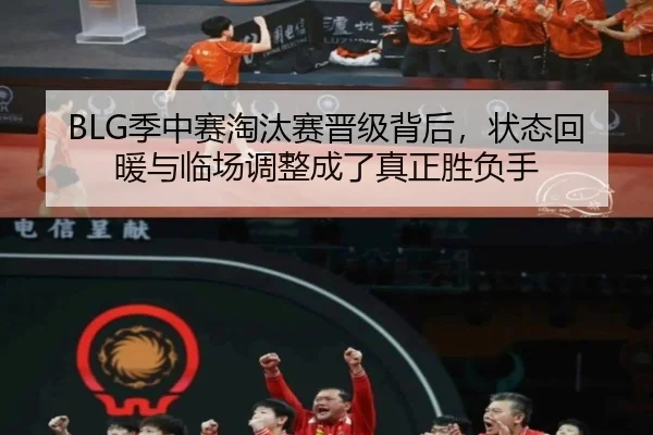 BLG季中赛淘汰赛晋级背后，状态回暖与临场调整成了真正胜负手 - maiqiuzhan